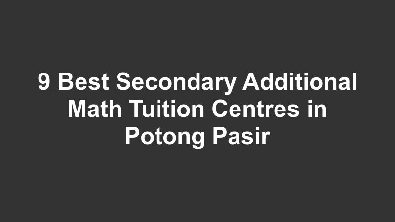 9 Best Secondary Additional Math Tuition Centres in Potong Pasir
