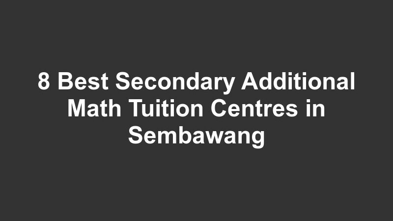 8 Best Secondary Additional Math Tuition Centres in Sembawang