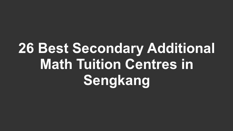 26 Best Secondary Additional Math Tuition Centres in Sengkang