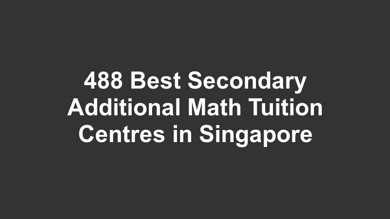 488 Best Secondary Additional Math Tuition Centres in Singapore