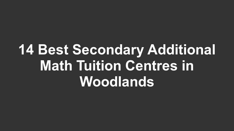14 Best Secondary Additional Math Tuition Centres in Woodlands