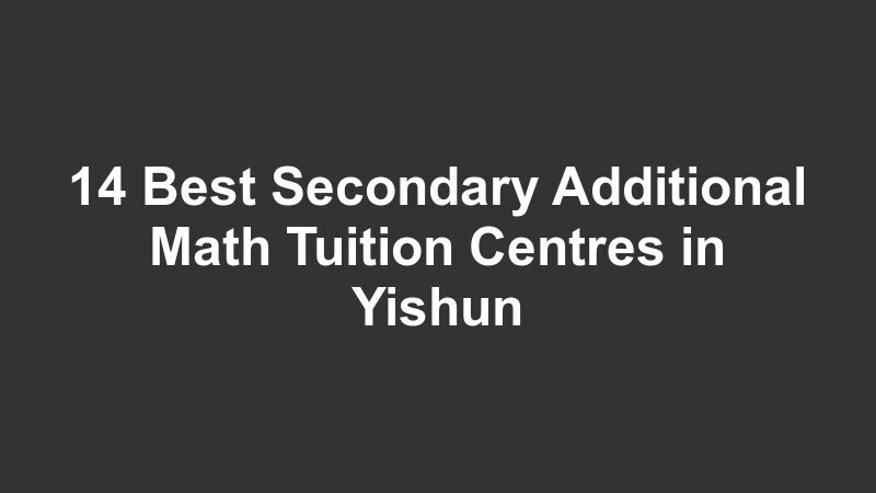 14 Best Secondary Additional Math Tuition Centres in Yishun