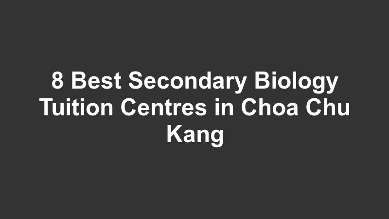8 Best Secondary Biology Tuition Centres in Choa Chu Kang