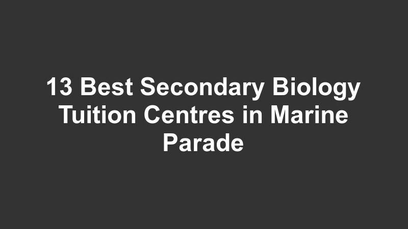 13 Best Secondary Biology Tuition Centres in Marine Parade
