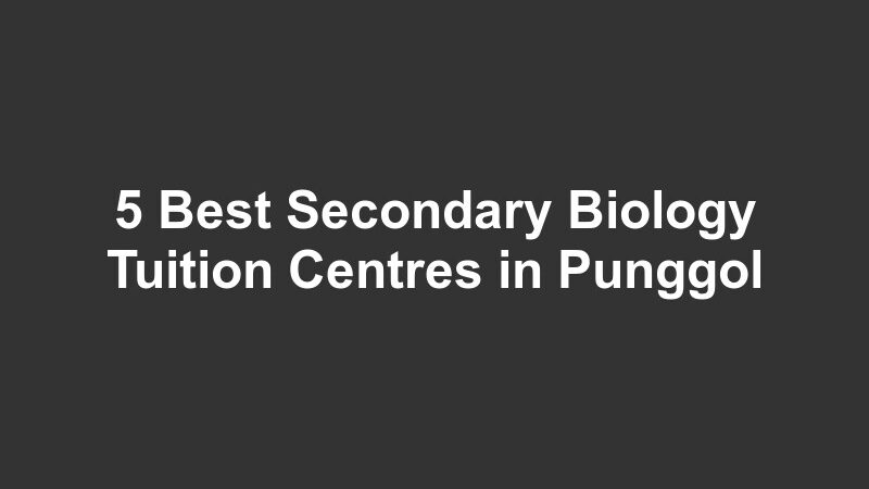 5 Best Secondary Biology Tuition Centres in Punggol