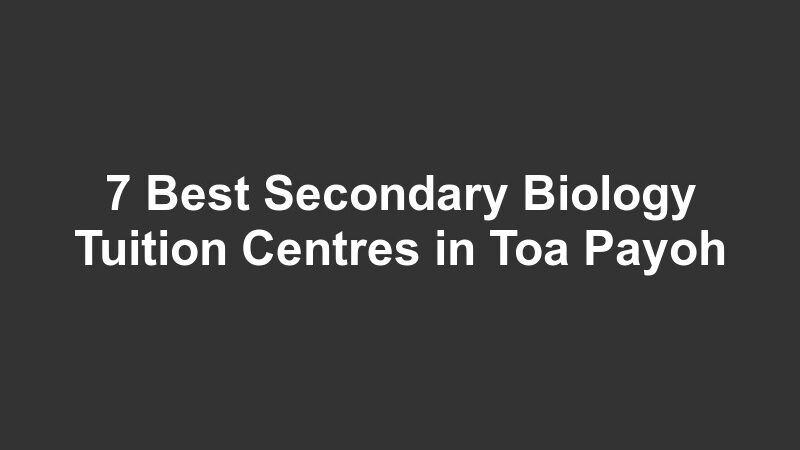 7 Best Secondary Biology Tuition Centres in Toa Payoh