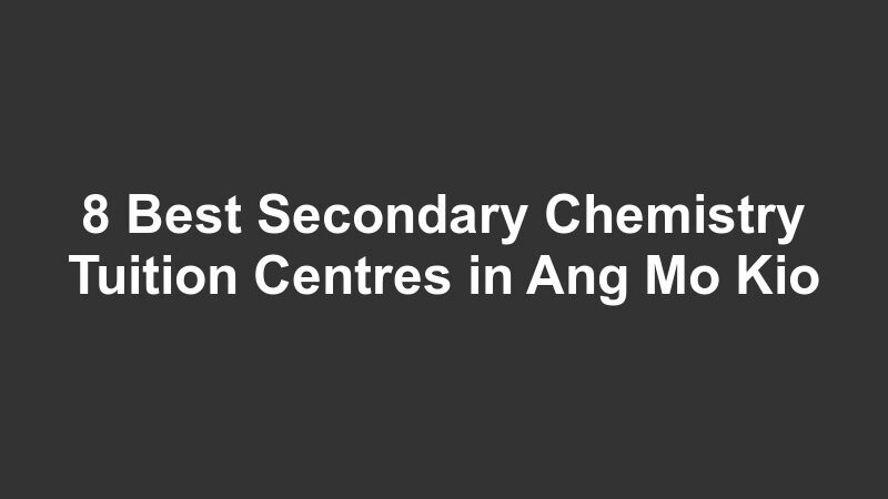 8 Best Secondary Chemistry Tuition Centres in Ang Mo Kio