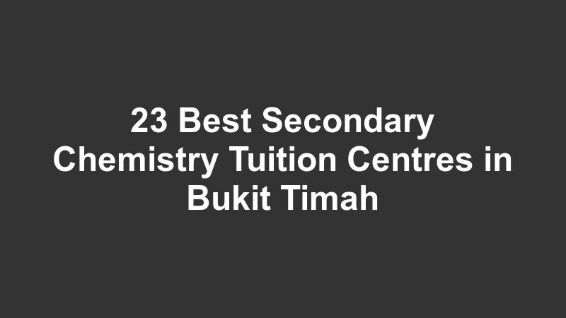 23 Best Secondary Chemistry Tuition Centres in Bukit Timah