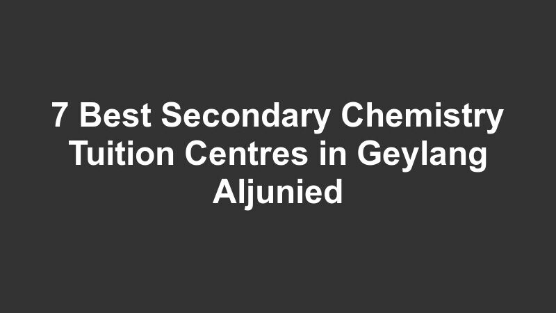 7 Best Secondary Chemistry Tuition Centres in Geylang Aljunied