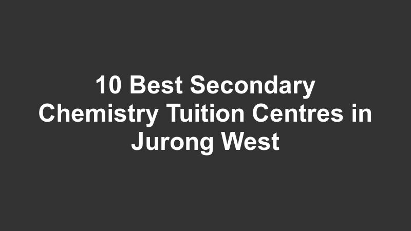 10 Best Secondary Chemistry Tuition Centres in Jurong West