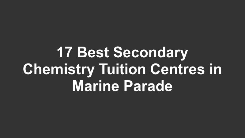 17 Best Secondary Chemistry Tuition Centres in Marine Parade
