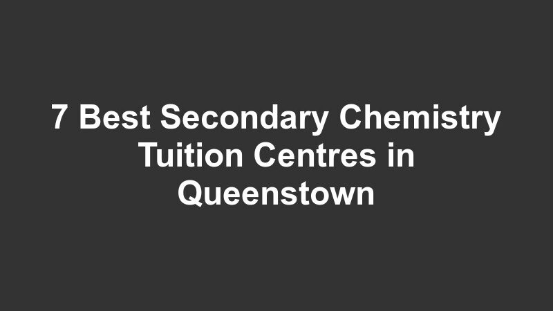 7 Best Secondary Chemistry Tuition Centres in Queenstown