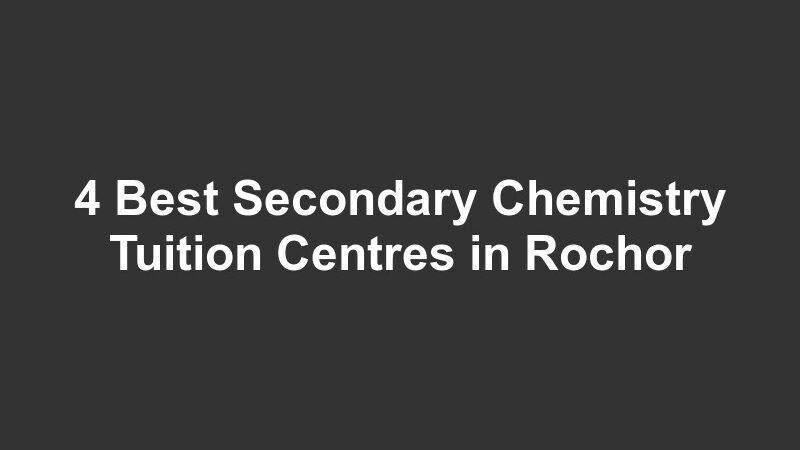 4 Best Secondary Chemistry Tuition Centres in Rochor