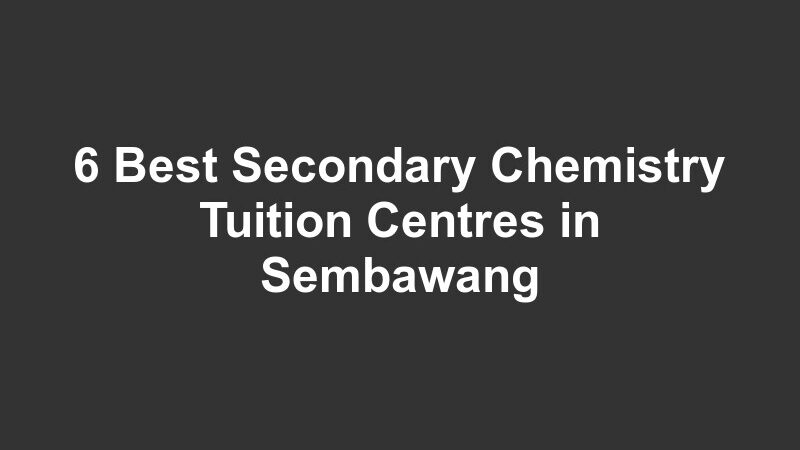 6 Best Secondary Chemistry Tuition Centres in Sembawang