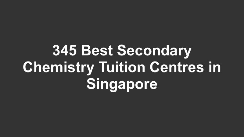 345 Best Secondary Chemistry Tuition Centres in Singapore