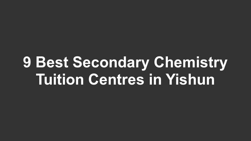 9 Best Secondary Chemistry Tuition Centres in Yishun