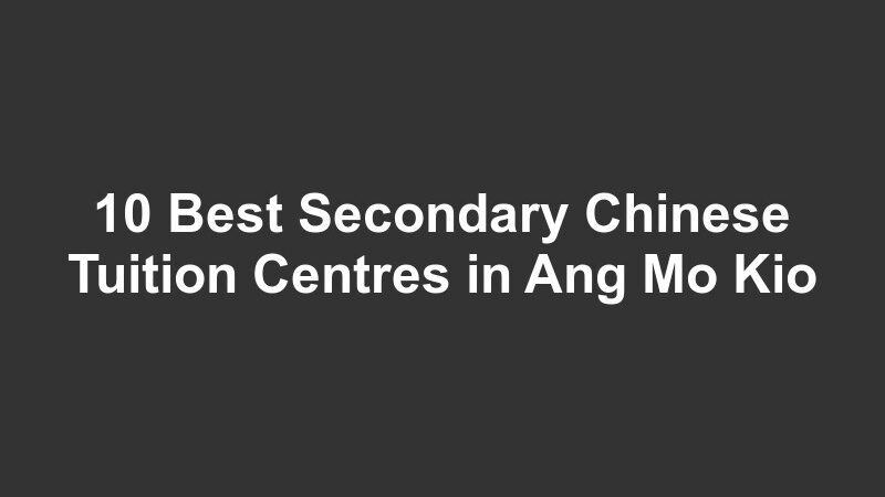 10 Best Secondary Chinese Tuition Centres in Ang Mo Kio