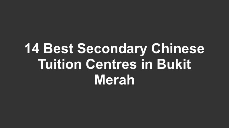 14 Best Secondary Chinese Tuition Centres in Bukit Merah