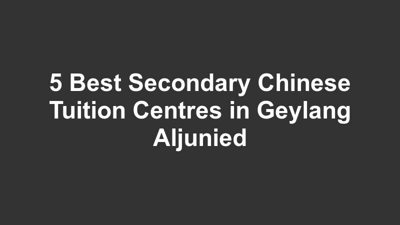 5 Best Secondary Chinese Tuition Centres in Geylang Aljunied