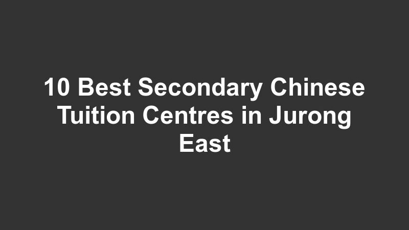10 Best Secondary Chinese Tuition Centres in Jurong East