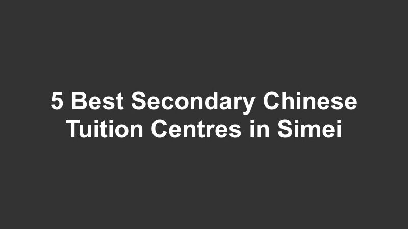 5 Best Secondary Chinese Tuition Centres in Simei