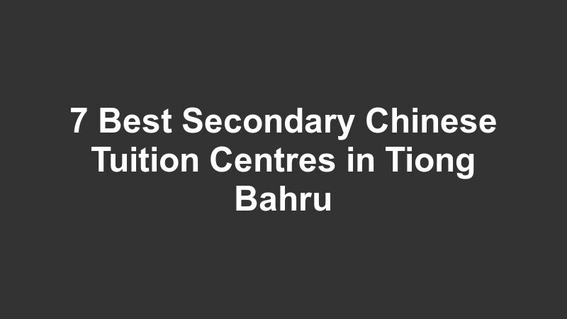 7 Best Secondary Chinese Tuition Centres in Tiong Bahru