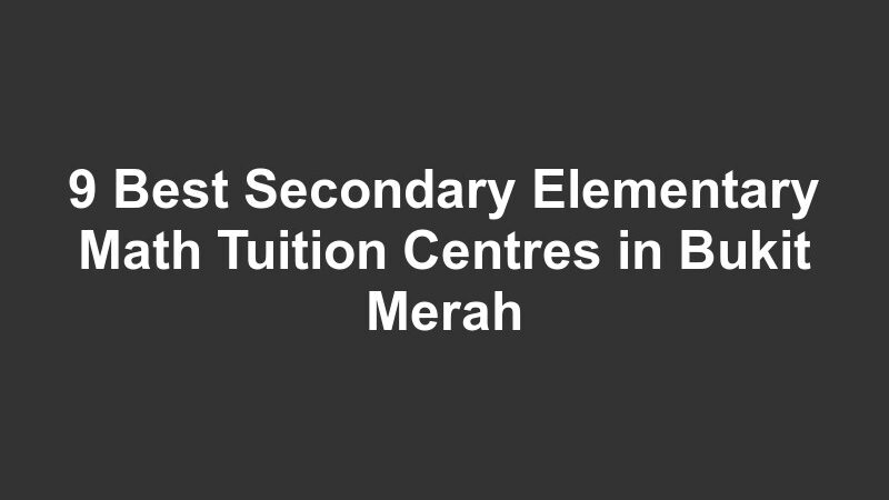 9 Best Secondary Elementary Math Tuition Centres in Bukit Merah