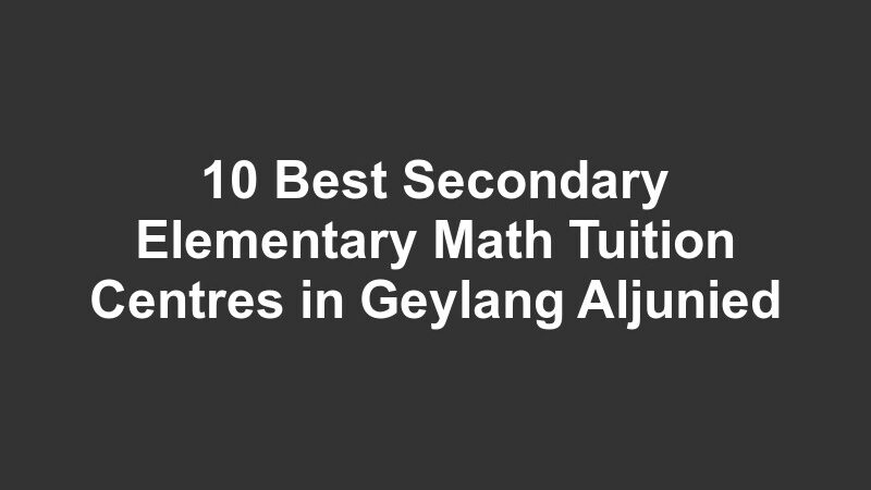 10 Best Secondary Elementary Math Tuition Centres in Geylang Aljunied