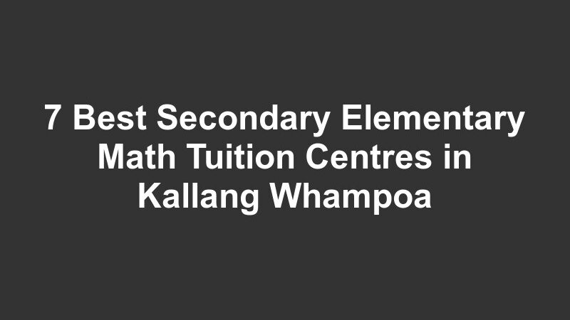 7 Best Secondary Elementary Math Tuition Centres in Kallang Whampoa