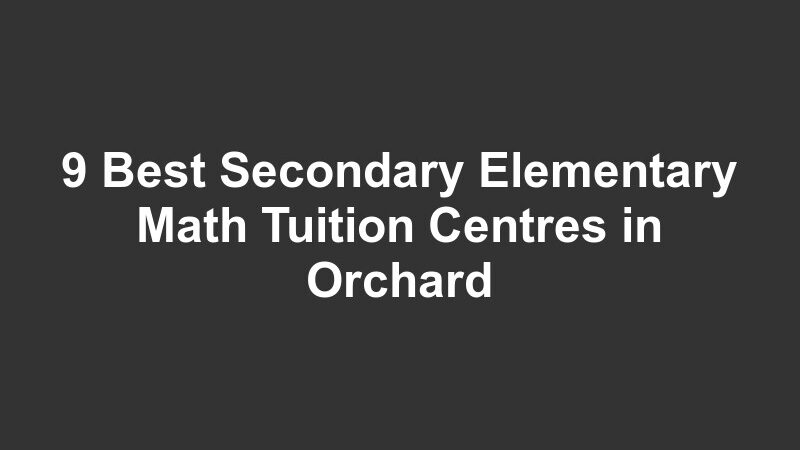 9 Best Secondary Elementary Math Tuition Centres in Orchard