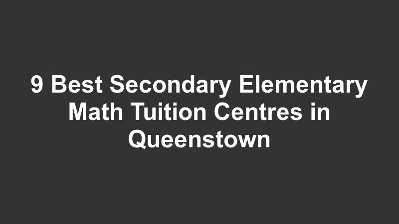 9 Best Secondary Elementary Math Tuition Centres in Queenstown