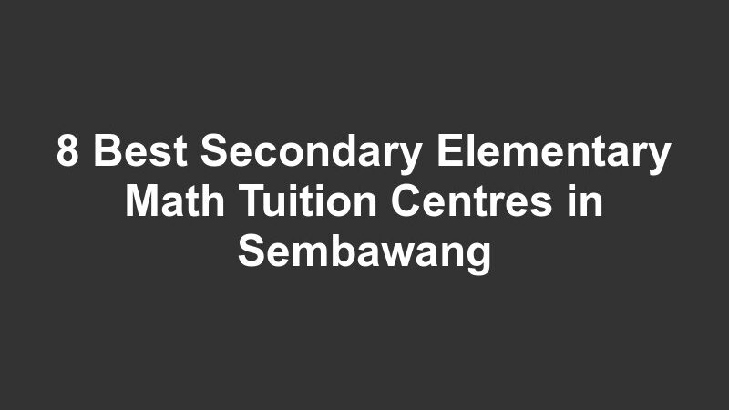 8 Best Secondary Elementary Math Tuition Centres in Sembawang