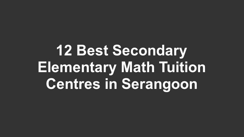 12 Best Secondary Elementary Math Tuition Centres in Serangoon
