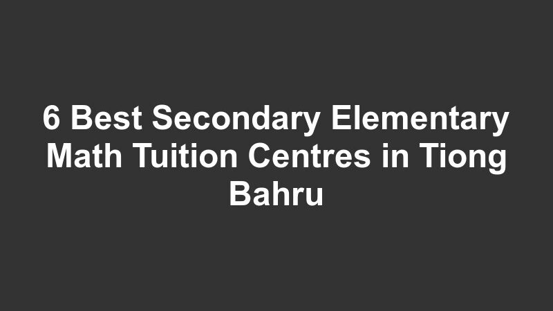 6 Best Secondary Elementary Math Tuition Centres in Tiong Bahru