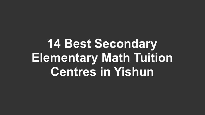 14 Best Secondary Elementary Math Tuition Centres in Yishun