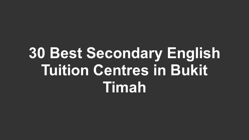 30 Best Secondary English Tuition Centres in Bukit Timah