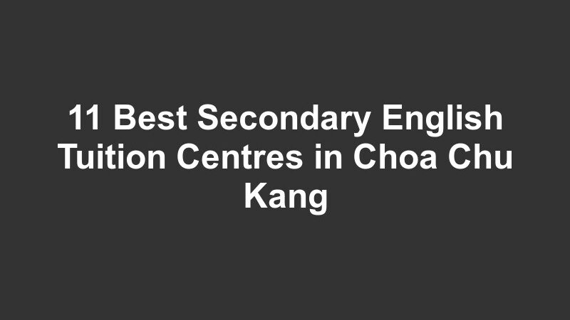 11 Best Secondary English Tuition Centres in Choa Chu Kang