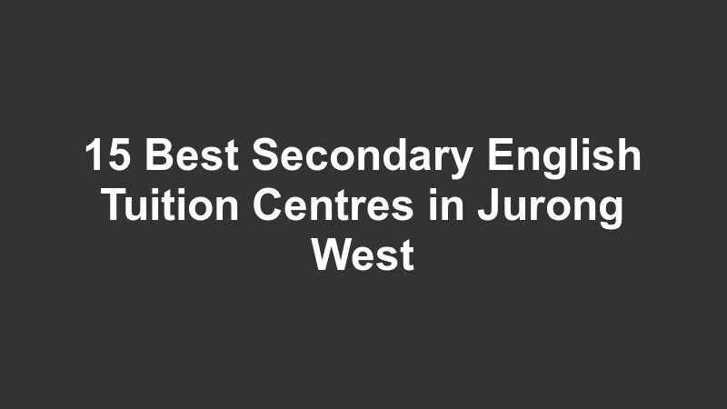 15 Best Secondary English Tuition Centres in Jurong West