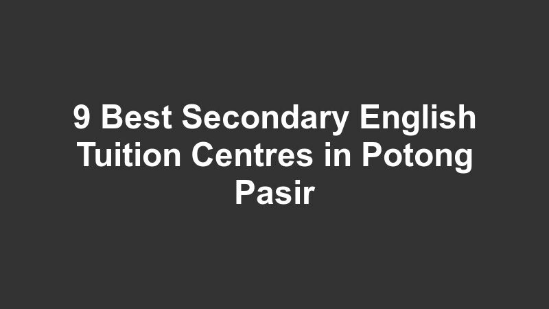 9 Best Secondary English Tuition Centres in Potong Pasir