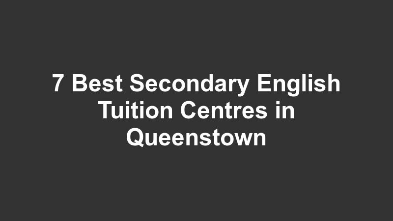 7 Best Secondary English Tuition Centres in Queenstown