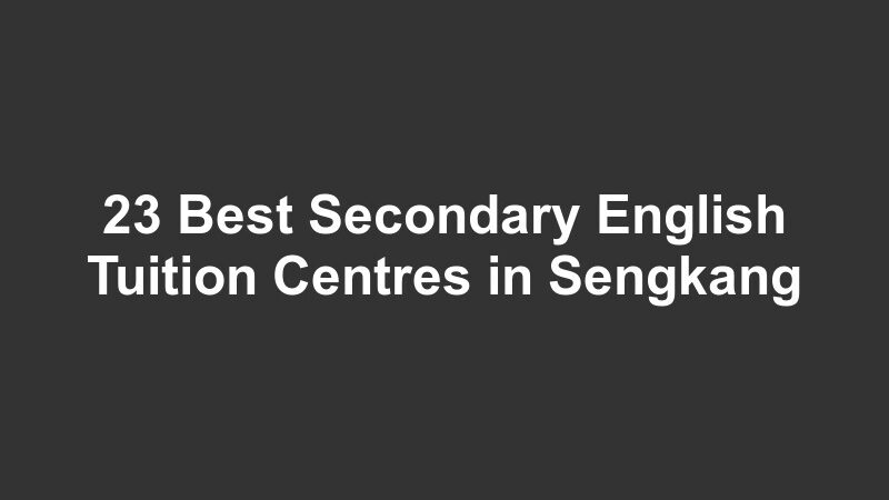 23 Best Secondary English Tuition Centres in Sengkang