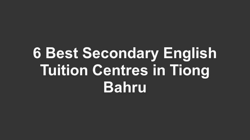 6 Best Secondary English Tuition Centres in Tiong Bahru