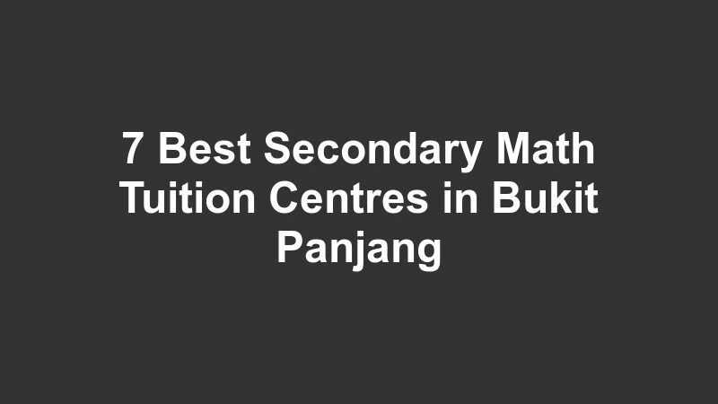 7 Best Secondary Math Tuition Centres in Bukit Panjang