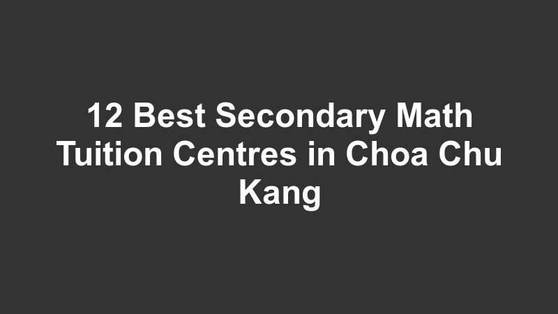 12 Best Secondary Math Tuition Centres in Choa Chu Kang
