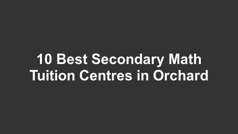 10 Best Secondary Math Tuition Centres in Orchard