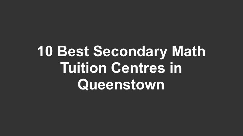 10 Best Secondary Math Tuition Centres in Queenstown