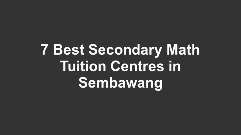 7 Best Secondary Math Tuition Centres in Sembawang