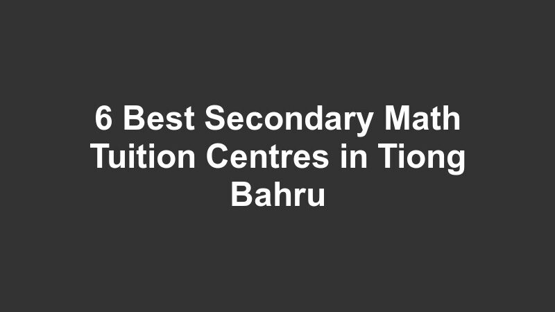 6 Best Secondary Math Tuition Centres in Tiong Bahru