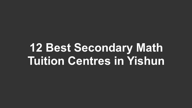 12 Best Secondary Math Tuition Centres in Yishun