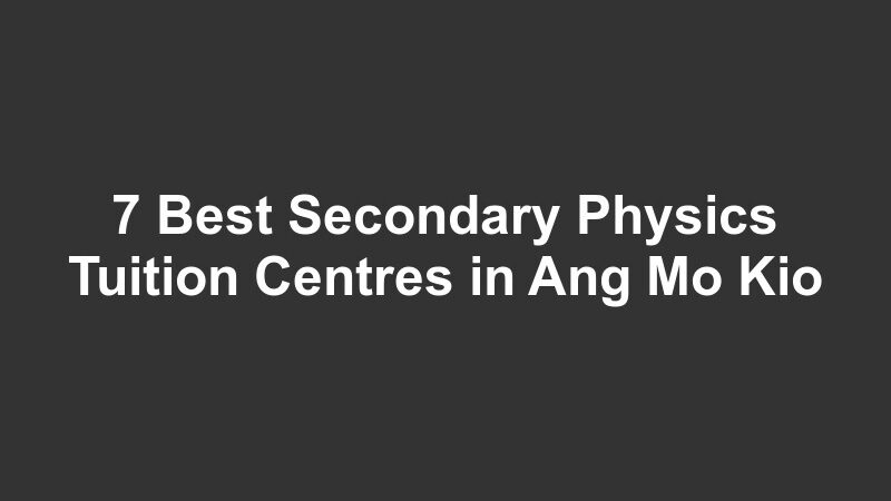7 Best Secondary Physics Tuition Centres in Ang Mo Kio